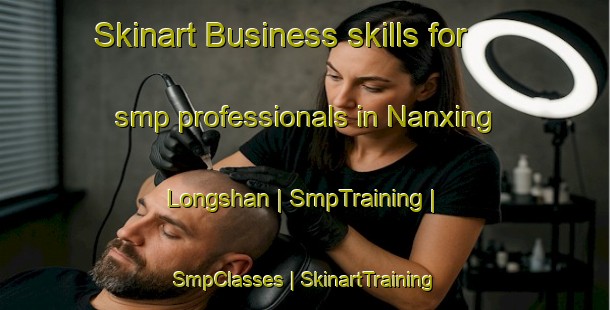 Skinart Business skills for smp professionals in Nanxing Longshan | SmpTraining | SmpClasses | SkinartTraining-China